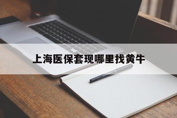 锡林郭勒盟上海医保套现哪里找黄牛的最新政策(2025年锡林郭勒盟上海医保套现论坛分享)