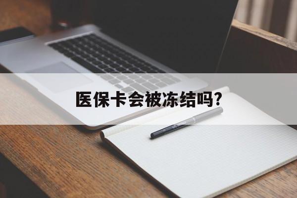 锡林郭勒盟医保卡会被冻结吗?的最新政策(2025年锡林郭勒盟欠银行钱医保卡会被冻结吗分享)